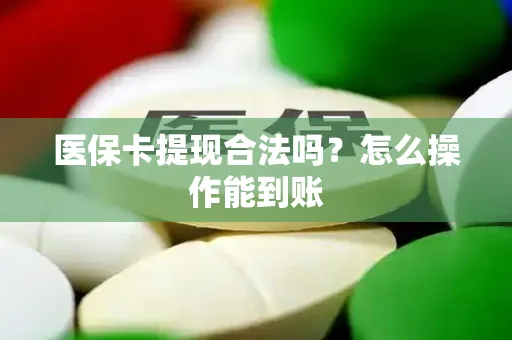 医保卡提现合法吗？怎么操作能到账